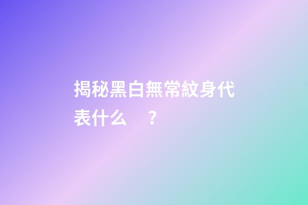 揭秘黑白無常紋身代表什么？